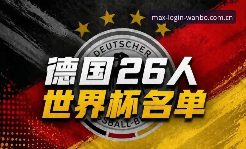 诺伊尔vs18岁新星卡尔：德国队世界杯名单的新旧碰撞与万博体育平台体验