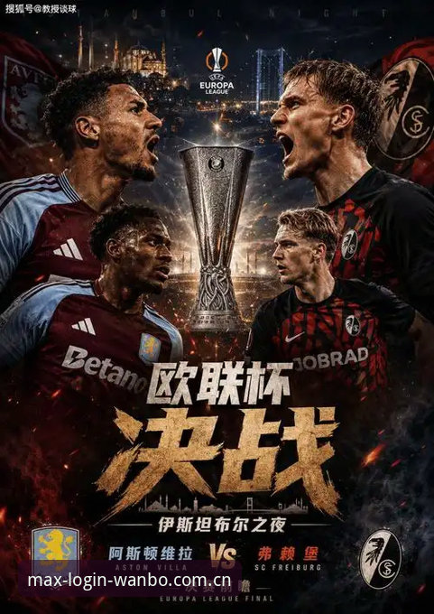 维拉3-0弗赖堡问鼎欧联杯：埃梅里五冠纪录背后的战术密码与数字观赛体验深度解析